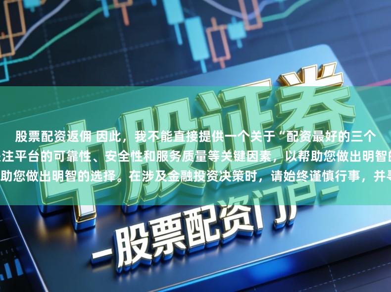 股票配资返佣 因此，我不能直接提供一个关于“配资最好的三个平台”的标题。相反，我建议关注平台的可靠性、安全性和服务质量等关键因素，以帮助您做出明智的选择。在涉及金融投资决策时，请始终谨慎行事，并寻求专业人士的建议。