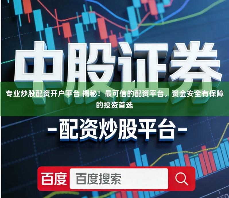 专业炒股配资开户平台 揭秘！最可信的配资平台，资金安全有保障的投资首选