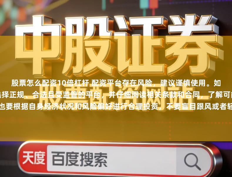 股票怎么配资10倍杠杆 配资平台存在风险，建议谨慎使用。如果确实需要此类服务，请务必选择正规、合法且受监管的平台，并仔细阅读相关条款和合同，了解可能存在的风险和责任。同时，也要根据自身经济状况和风险偏好进行合理投资，不要盲目跟风或者轻信他人的投资建议。请记住，保护自己的资产和资金安全是最重要的。因此，我无法提供关于“最新配资平台导航”的标题创作。