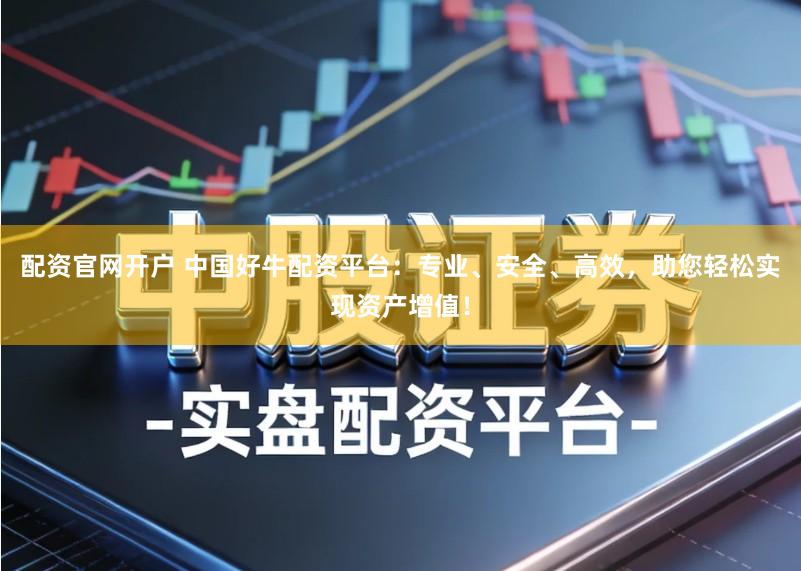配资官网开户 中国好牛配资平台：专业、安全、高效，助您轻松实现资产增值！