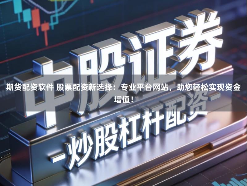 期货配资软件 股票配资新选择：专业平台网站，助您轻松实现资金增值！