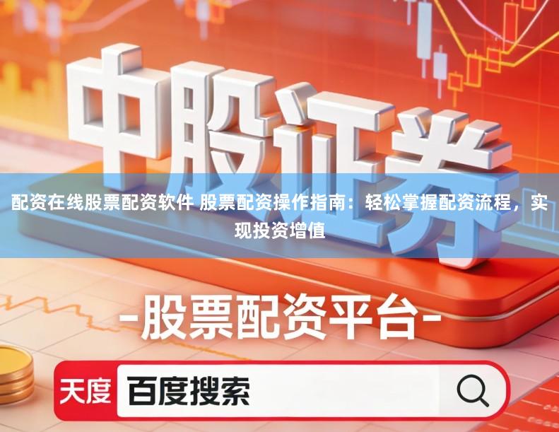配资在线股票配资软件 股票配资操作指南：轻松掌握配资流程，实现投资增值