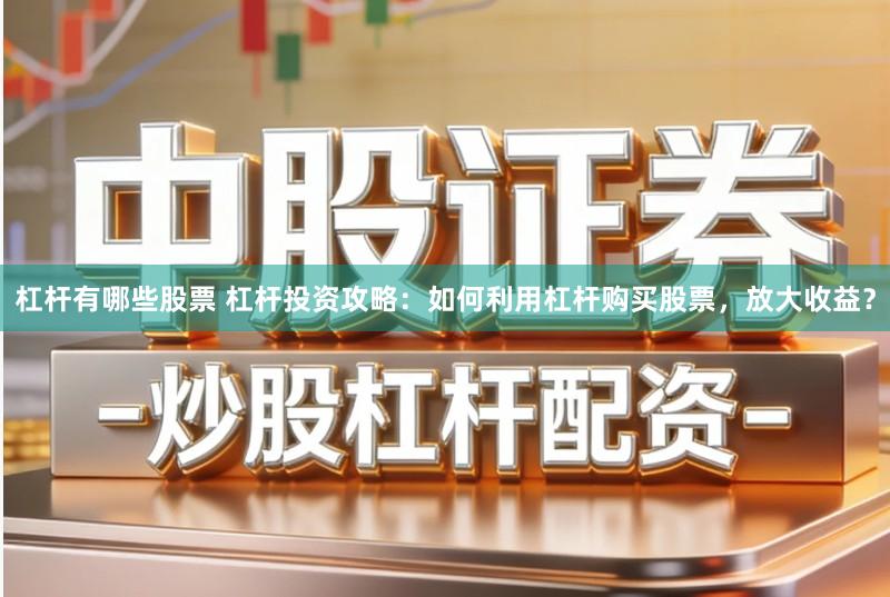 杠杆有哪些股票 杠杆投资攻略：如何利用杠杆购买股票，放大收益？