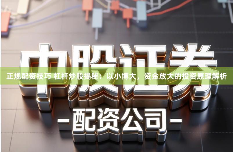 正规配资技巧 杠杆炒股揭秘：以小博大，资金放大的投资原理解析
