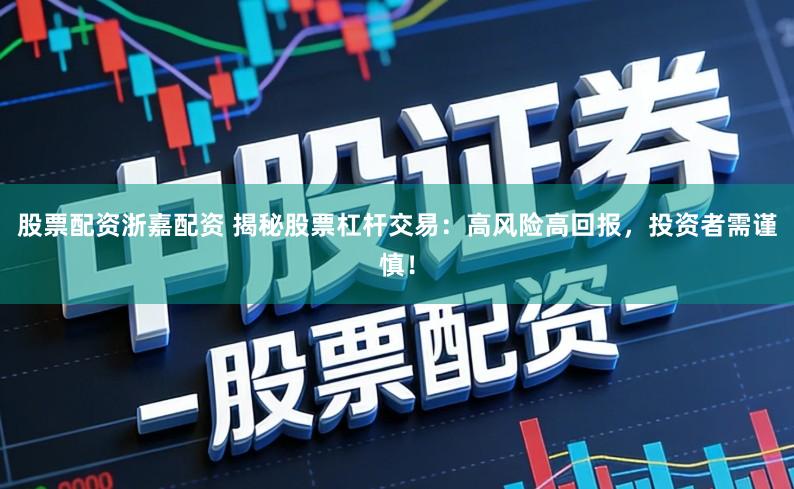 股票配资浙嘉配资 揭秘股票杠杆交易：高风险高回报，投资者需谨慎！