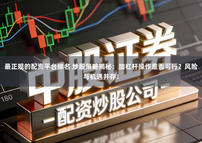 最正规的配资平台排名 炒股策略揭秘：加杠杆操作是否可行？风险与机遇并存！