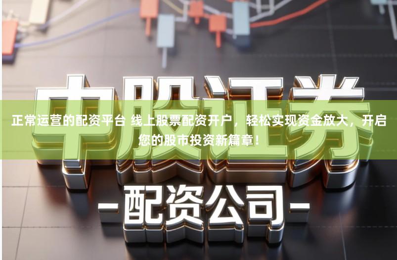 正常运营的配资平台 线上股票配资开户，轻松实现资金放大，开启您的股市投资新篇章！