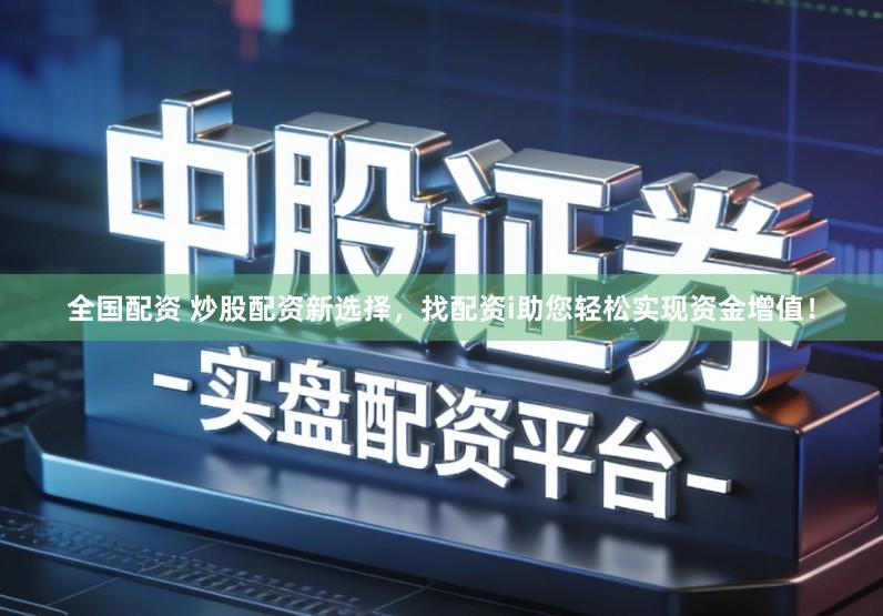 全国配资 炒股配资新选择，找配资i助您轻松实现资金增值！