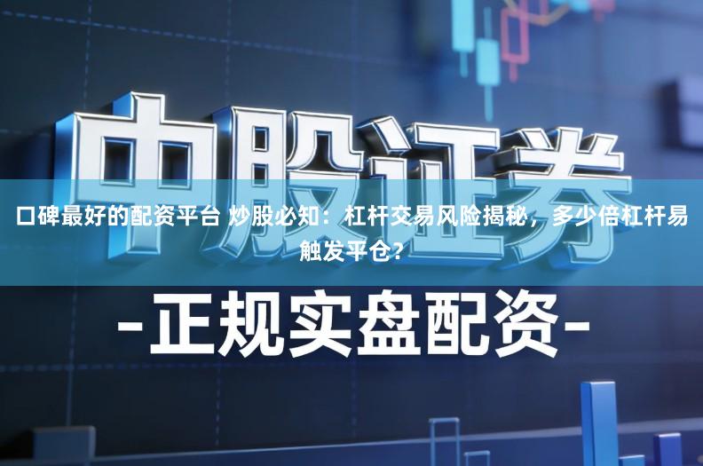 口碑最好的配资平台 炒股必知：杠杆交易风险揭秘，多少倍杠杆易触发平仓？