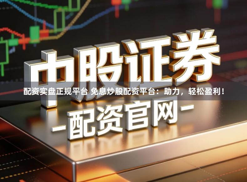 配资实盘正规平台 免息炒股配资平台：助力，轻松盈利！
