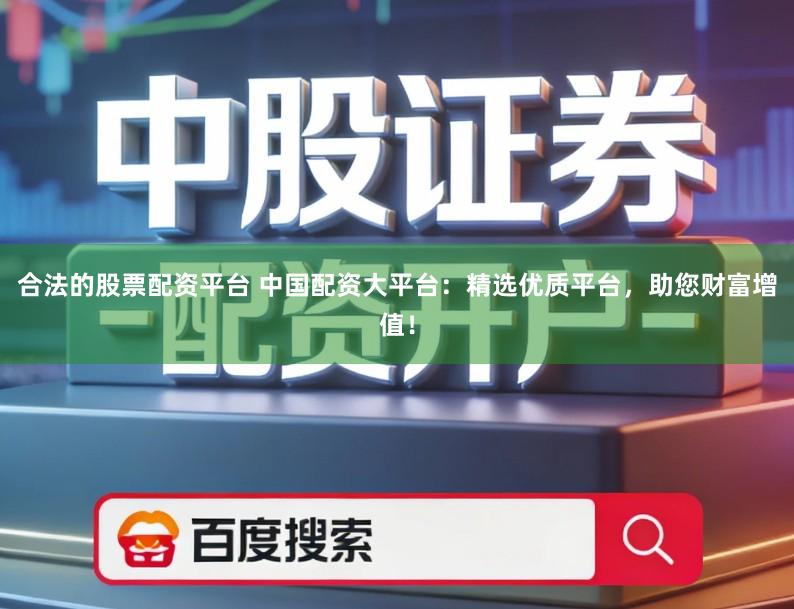 合法的股票配资平台 中国配资大平台：精选优质平台，助您财富增值！