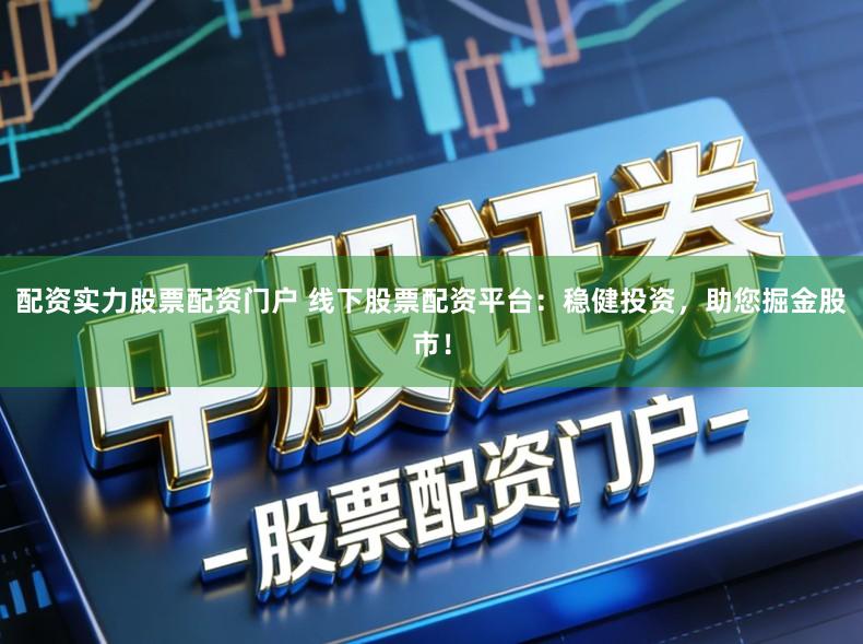 配资实力股票配资门户 线下股票配资平台：稳健投资，助您掘金股市！