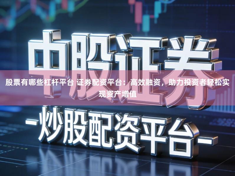 股票有哪些杠杆平台 证券配资平台：高效融资，助力投资者轻松实现资产增值