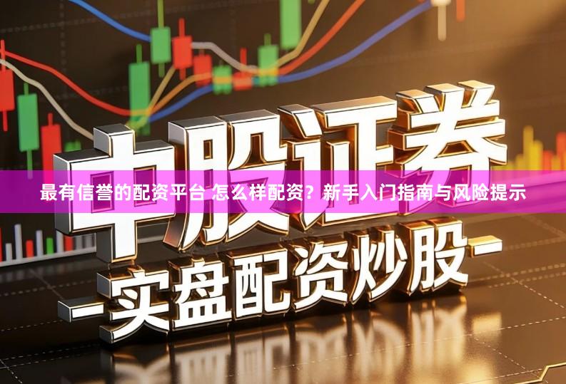 最有信誉的配资平台 怎么样配资？新手入门指南与风险提示