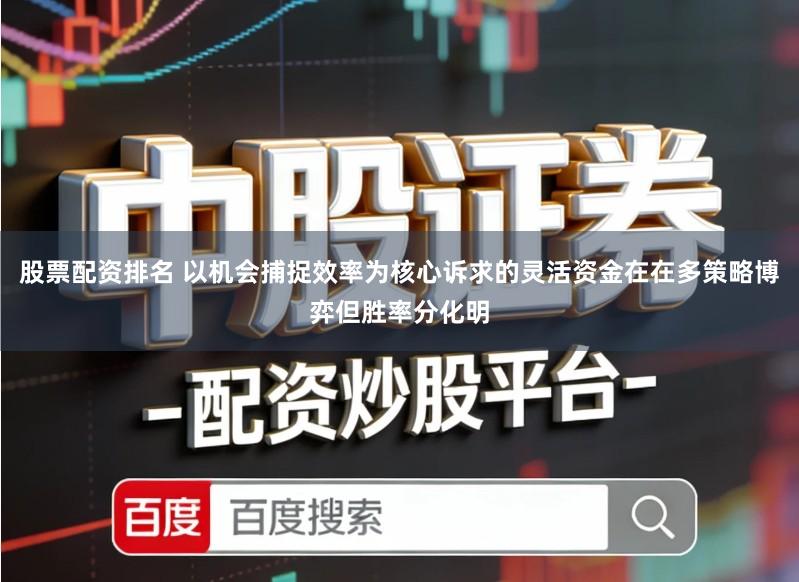 股票配资排名 以机会捕捉效率为核心诉求的灵活资金在在多策略博弈但胜率分化明