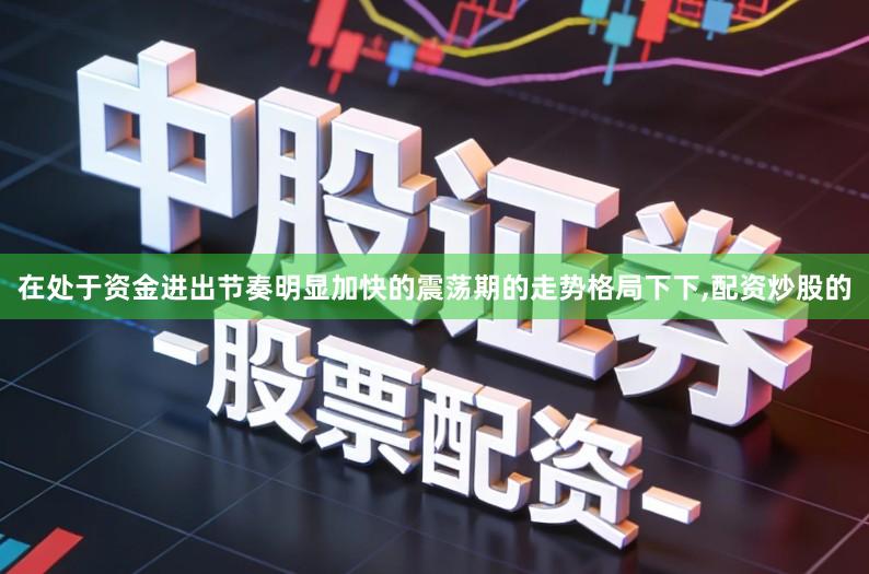 在处于资金进出节奏明显加快的震荡期的走势格局下下,配资炒股的