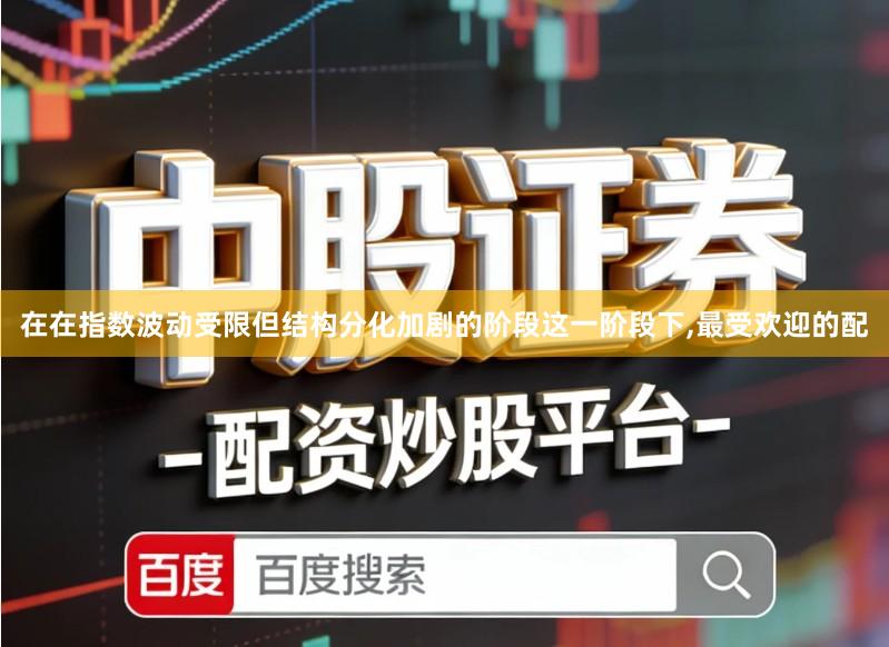 在在指数波动受限但结构分化加剧的阶段这一阶段下,最受欢迎的配