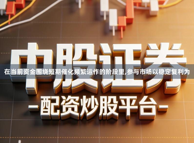 在当前资金围绕短期催化频繁运作的阶段里,参与市场以稳定复利为