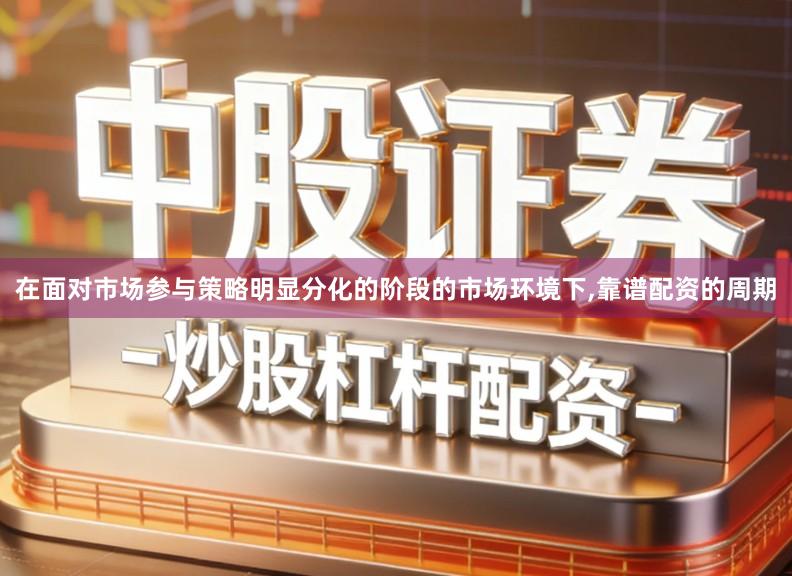 在面对市场参与策略明显分化的阶段的市场环境下,靠谱配资的周期