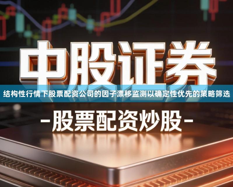 结构性行情下股票配资公司的因子漂移监测以确定性优先的策略筛选