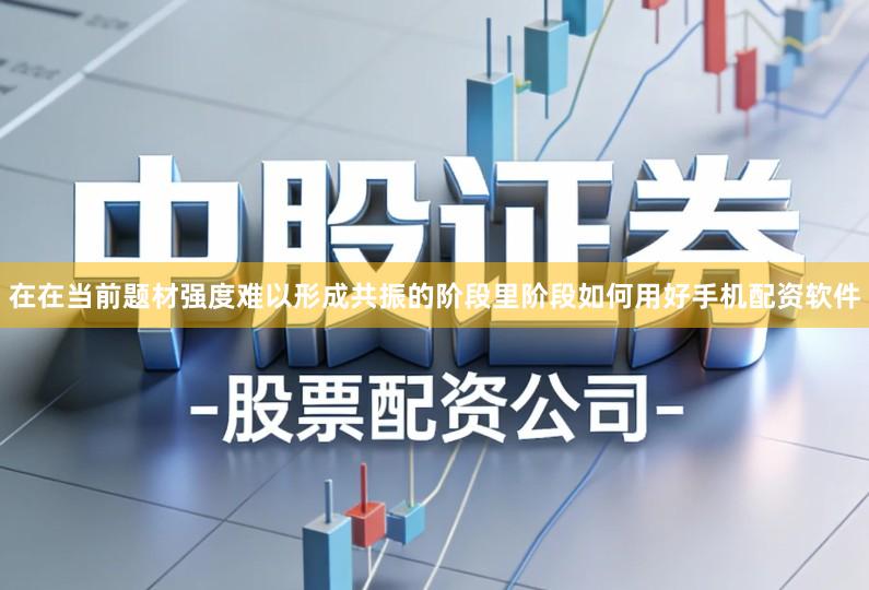 在在当前题材强度难以形成共振的阶段里阶段如何用好手机配资软件