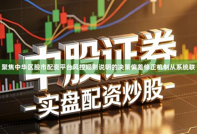 聚焦中华区股市配资平台风控规则说明的决策偏差修正机制从系统联