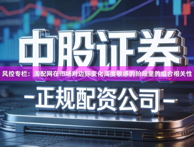风控专栏：淘配网在市场对边际变化高度敏感的阶段里的组合相关性