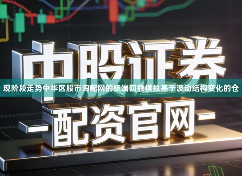 现阶段走势中华区股市淘配网的极端回撤模拟基于波动结构变化的仓