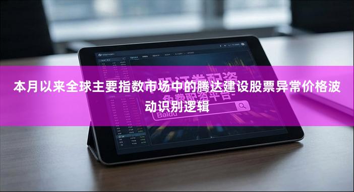 本月以来全球主要指数市场中的腾达建设股票异常价格波动识别逻辑