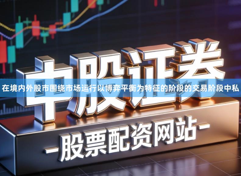 在境内外股市围绕市场运行以博弈平衡为特征的阶段的交易阶段中私
