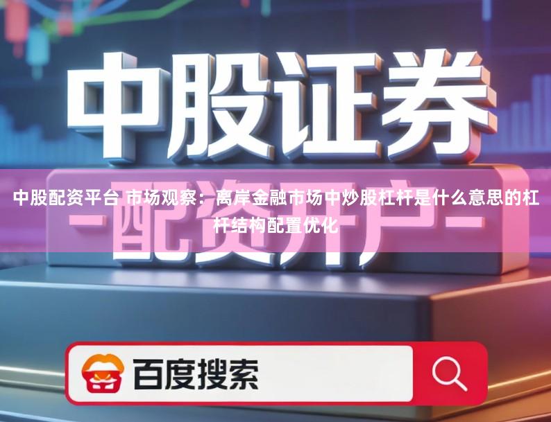 中股配资平台 市场观察：离岸金融市场中炒股杠杆是什么意思的杠杆结构配置优化