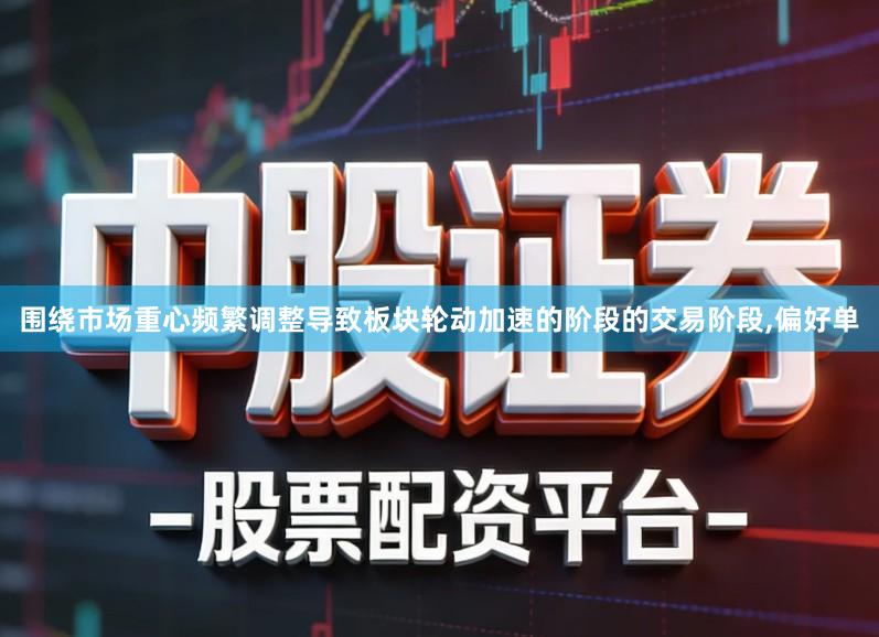 围绕市场重心频繁调整导致板块轮动加速的阶段的交易阶段,偏好单