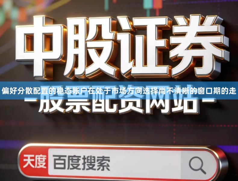 偏好分散配置的稳态账户在处于市场方向选择尚不清晰的窗口期的走