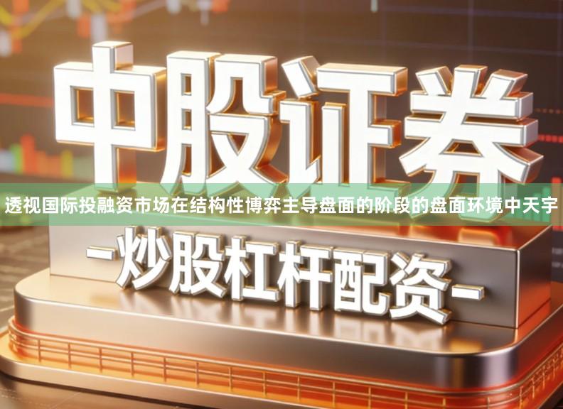 透视国际投融资市场在结构性博弈主导盘面的阶段的盘面环境中天宇