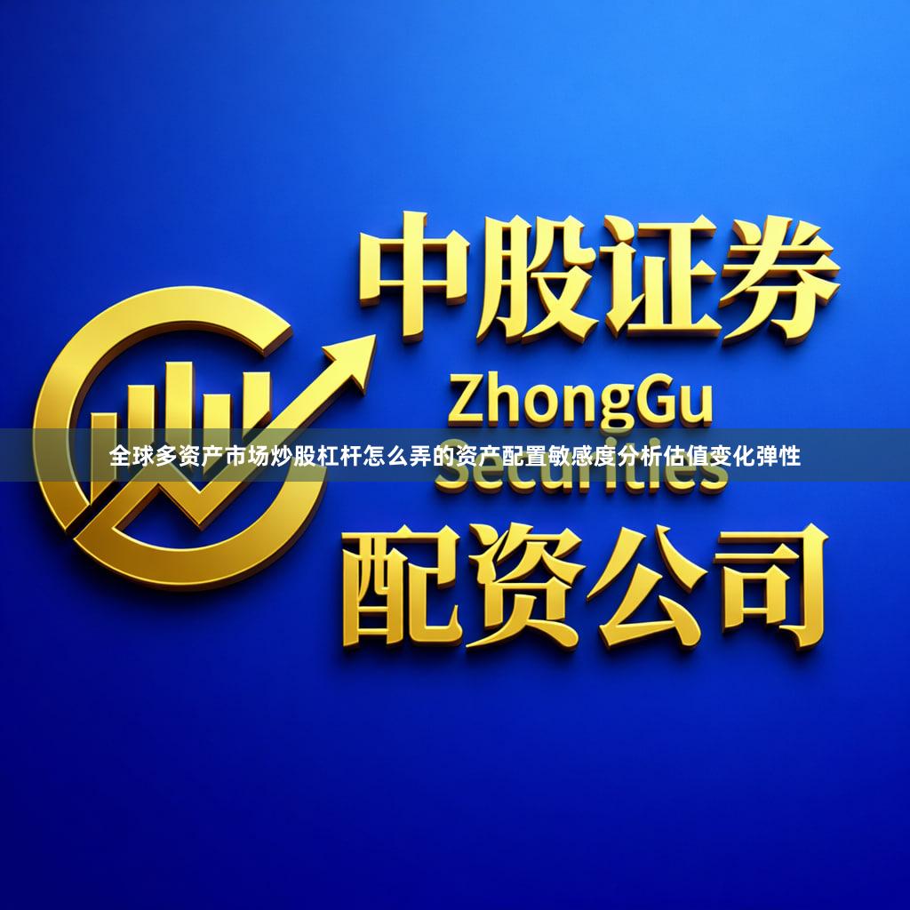 全球多资产市场炒股杠杆怎么弄的资产配置敏感度分析估值变化弹性