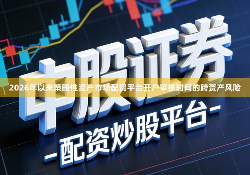 2026年以来策略性资产市场配资平台开户审核时间的跨资产风险