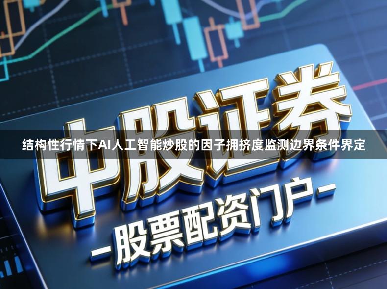 结构性行情下AI人工智能炒股的因子拥挤度监测边界条件界定