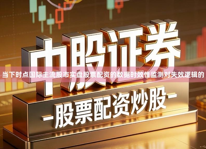 当下时点国际主流股市实盘股票配资的数据时效性监测对失效逻辑的
