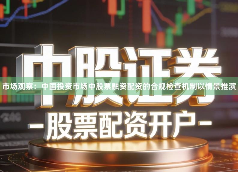 市场观察：中国投资市场中股票融资配资的合规检查机制以情景推演