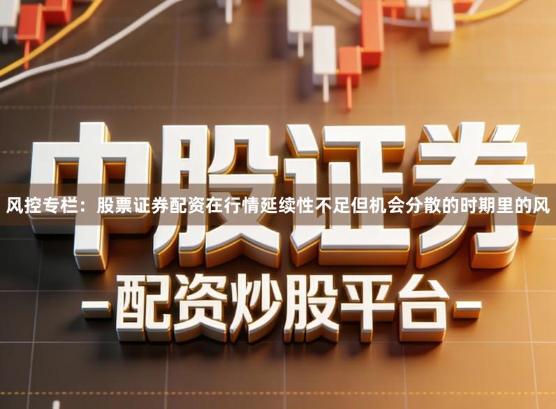 风控专栏：股票证券配资在行情延续性不足但机会分散的时期里的风