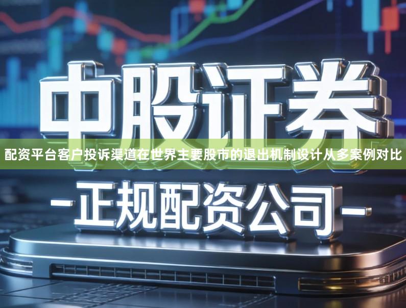 配资平台客户投诉渠道在世界主要股市的退出机制设计从多案例对比