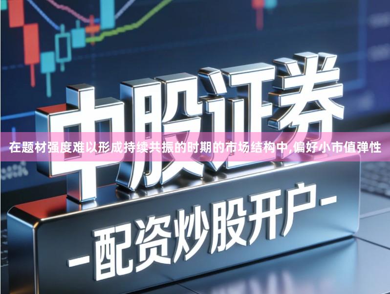 在题材强度难以形成持续共振的时期的市场结构中,偏好小市值弹性