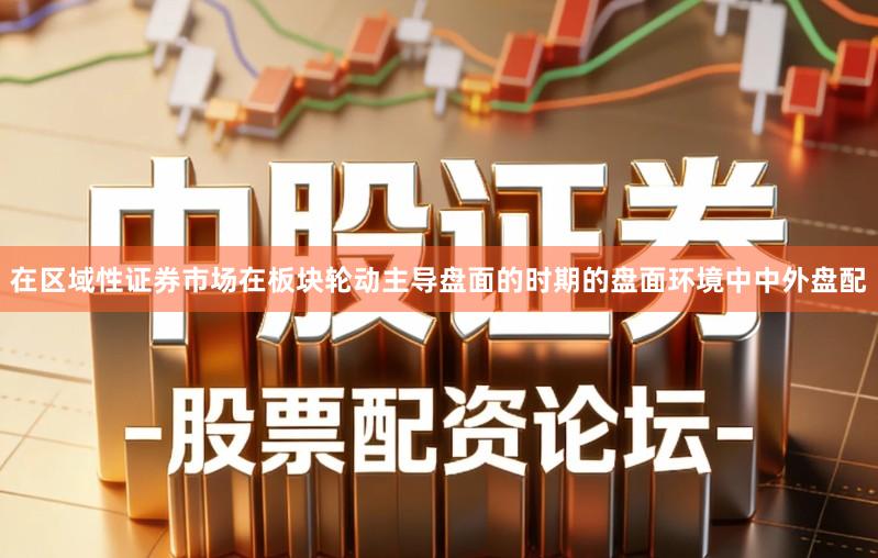 在区域性证券市场在板块轮动主导盘面的时期的盘面环境中中外盘配