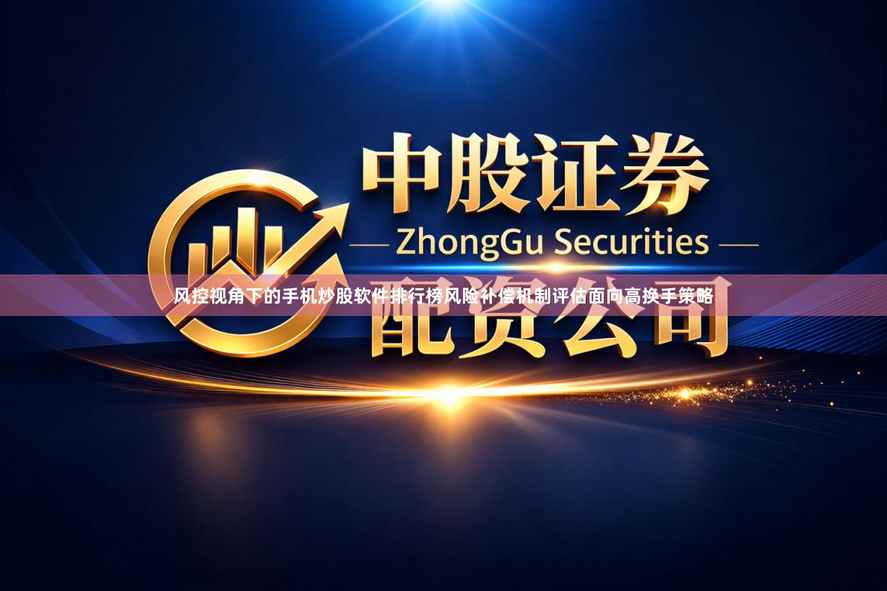 风控视角下的手机炒股软件排行榜风险补偿机制评估面向高换手策略
