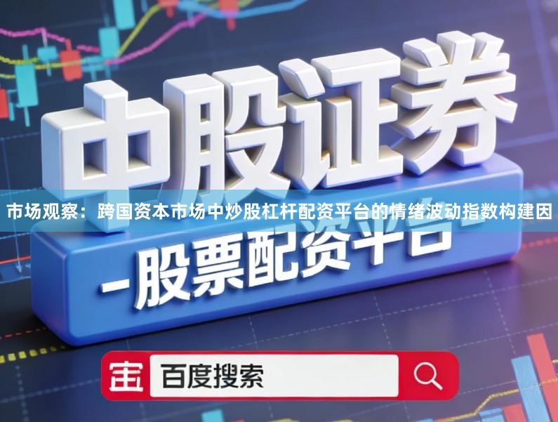 市场观察：跨国资本市场中炒股杠杆配资平台的情绪波动指数构建因