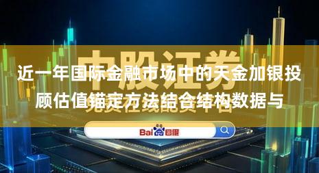 近一年国际金融市场中的天金加银投顾估值锚定方法结合结构数据与