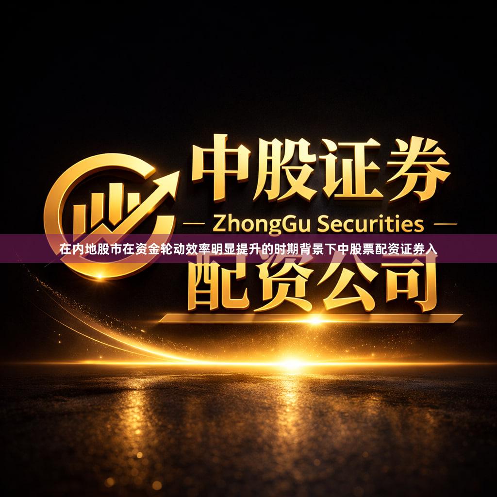 在内地股市在资金轮动效率明显提升的时期背景下中股票配资证券入