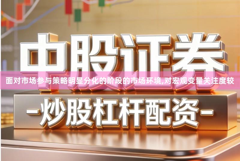 面对市场参与策略明显分化的阶段的市场环境,对宏观变量关注度较