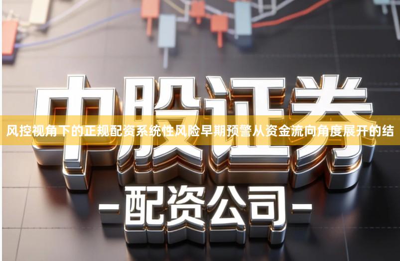 风控视角下的正规配资系统性风险早期预警从资金流向角度展开的结