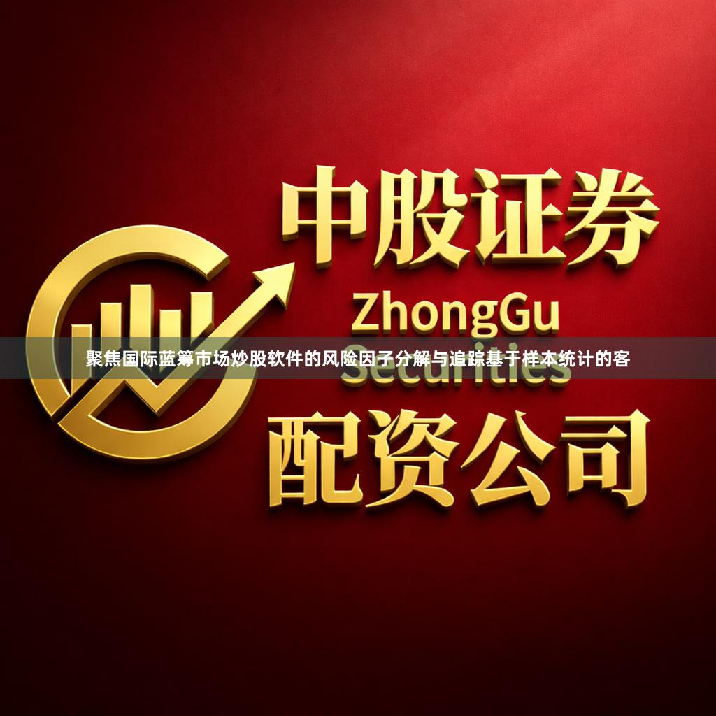 聚焦国际蓝筹市场炒股软件的风险因子分解与追踪基于样本统计的客